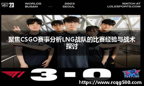 聚焦CSGO赛事分析LNG战队的比赛经验与战术探讨