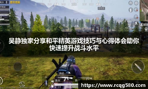 吴静独家分享和平精英游戏技巧与心得体会助你快速提升战斗水平